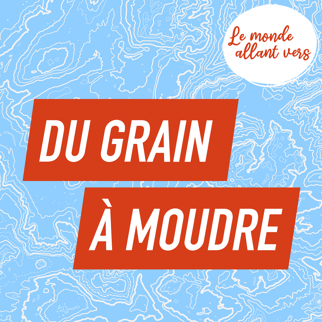 Le Monde Allant Vers : du Grain à Moudre