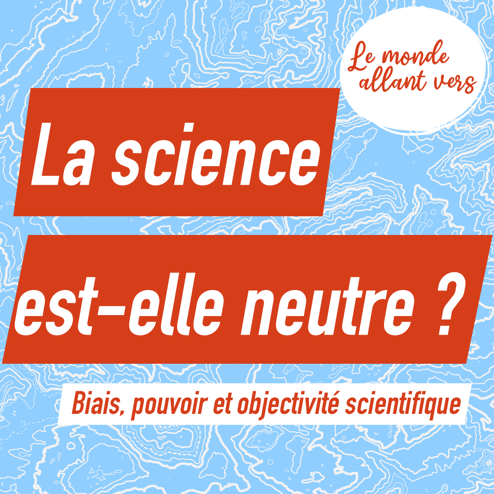 Le Monde Allant Vers : La science est-elle neutre ? Biais, pouvoir et objectivité scientifique